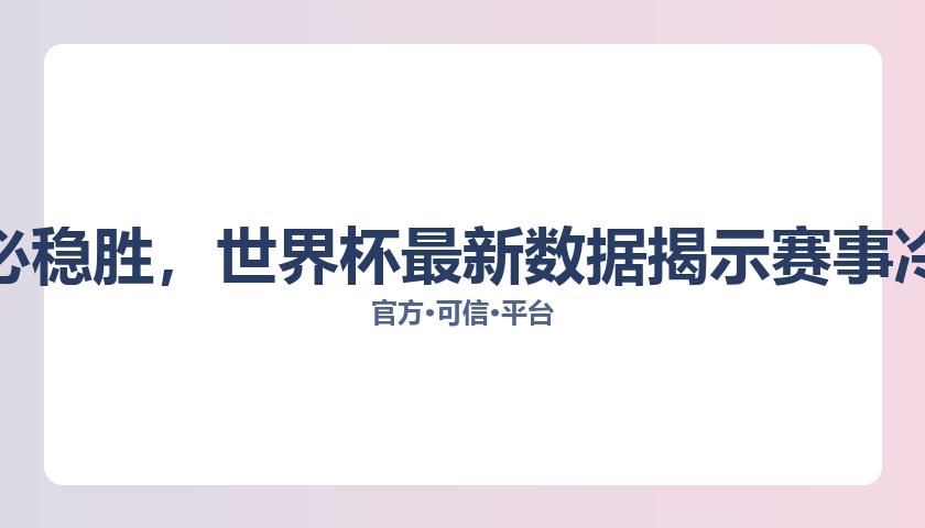 强队未必稳胜，世界杯最新数据揭示赛事冷门频现